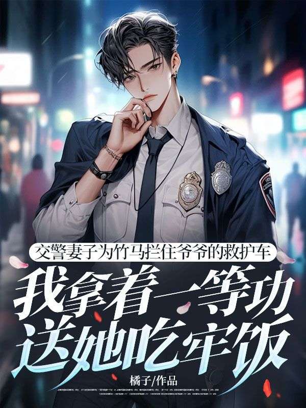 交警妻子为竹马拦住爷爷的救护车，我拿着一等功送她吃牢饭优质全章全文免费阅读_（交警妻子为竹马拦住爷爷的救护车，我拿着一等功送她吃牢饭优质全章）林景辞赵佑梨宋一诚最新小说_笔趣阁交警妻子为竹马拦住爷爷的救护车，我拿着一等功送她吃牢饭优质全章